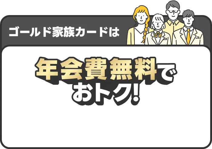 ゴールド家族カードは年会費無料でおトク！