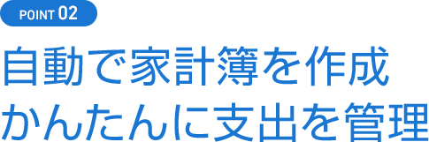 POINT02 自動で家計簿を作成かんたんに支出を管理