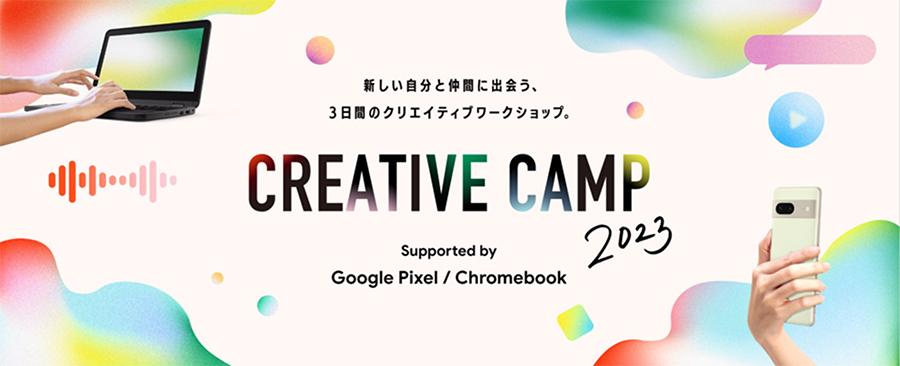 CREATIVE CAMP 2023 - Supported by Google Pixel / Chromebook