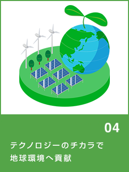 ACTION04 テクノロジーのチカラで地球環境へ貢献