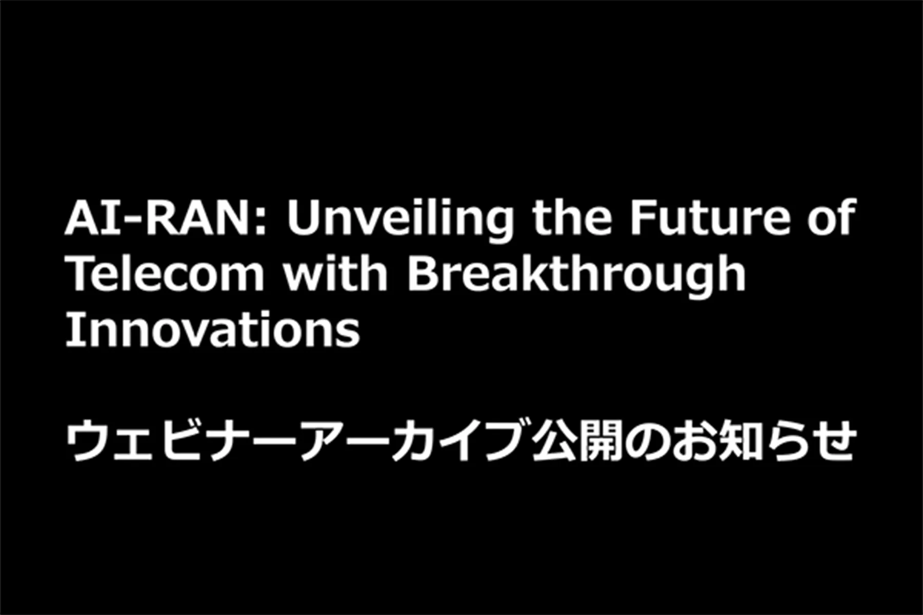 【ウェビナーアーカイブ公開】AI-RAN: Unveiling the Future of Telecom with Breakthrough Innovations