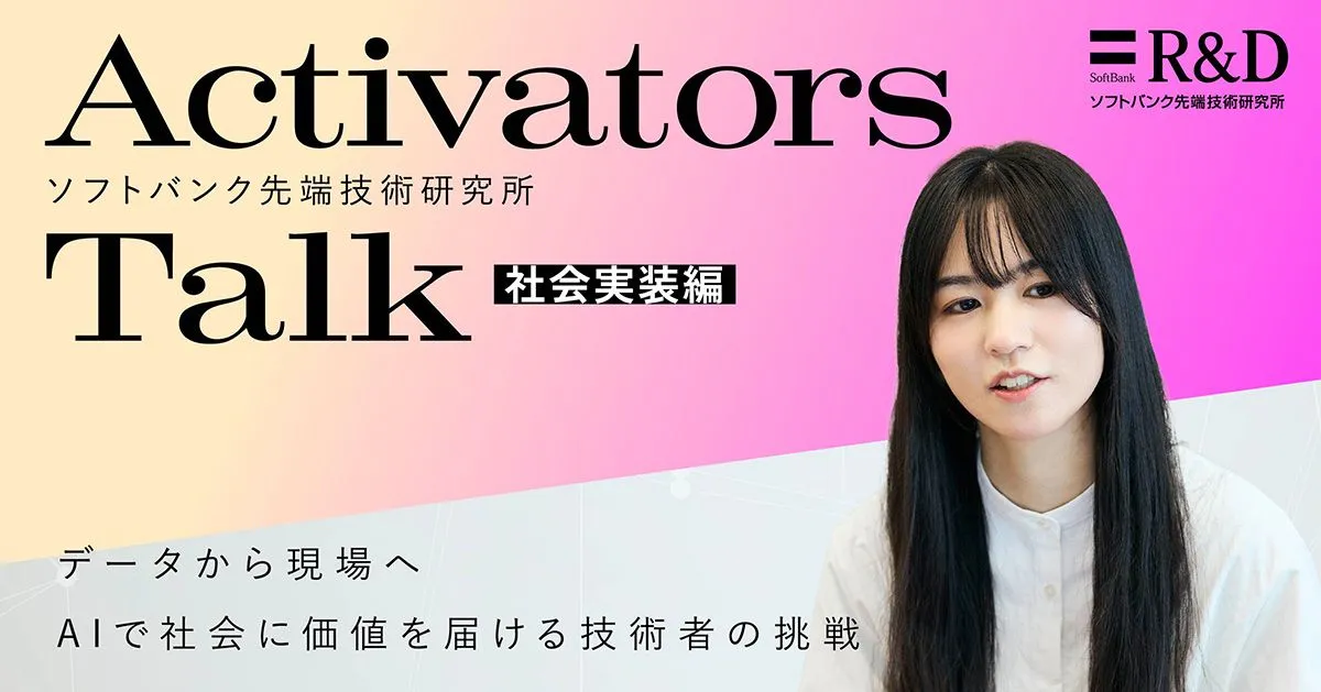ACTIVATORS TALK【社会実証編】データから現場へ――AIで社会に価値を届ける技術者の挑戦 - ソフトバンク