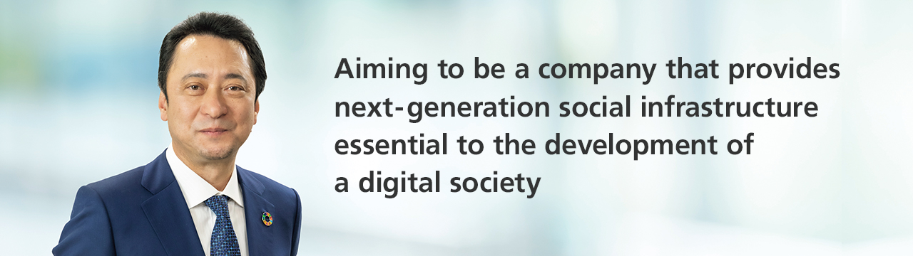 Aiming to be a company that provides next-generation social infrastructure essential to the development of a digital society