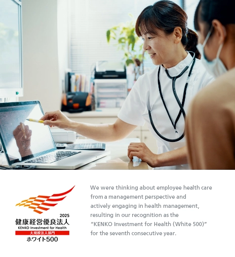 We were thinking about employee health care from a management perspective and actively engaging in health management, resulting in our recognition as the “KENKO Investment for Health (White 500)” for the seventh consecutive year.