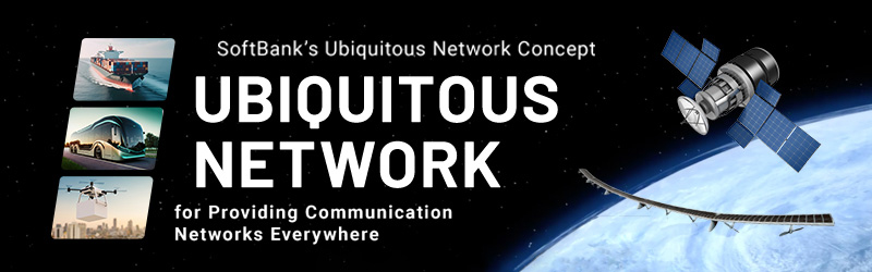 SoftBank's Ubiquitous Network Concept for Providing Communication Networks Everywhere