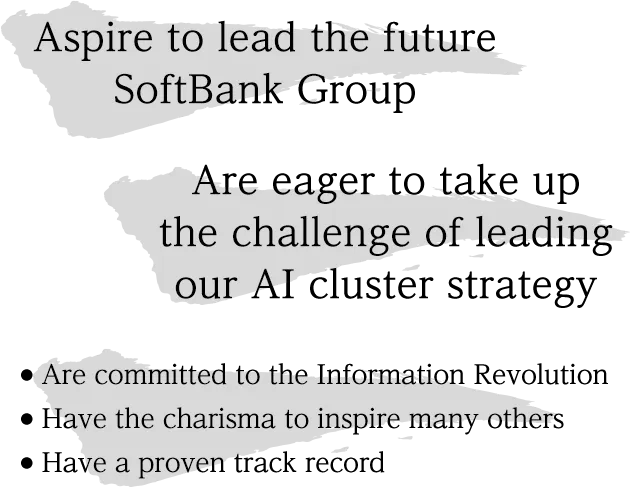 Aspire to lead the future SoftBank Group. Are eager to take up the challenge of leading our AI cluster strategy.