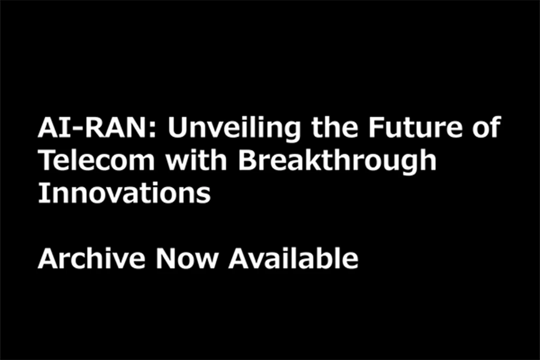 【Archive Now Available】AI-RAN: Unveiling the Future of Telecom with Breakthrough Innovations