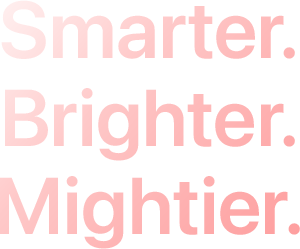 Smarter. Brighter. Mightier.