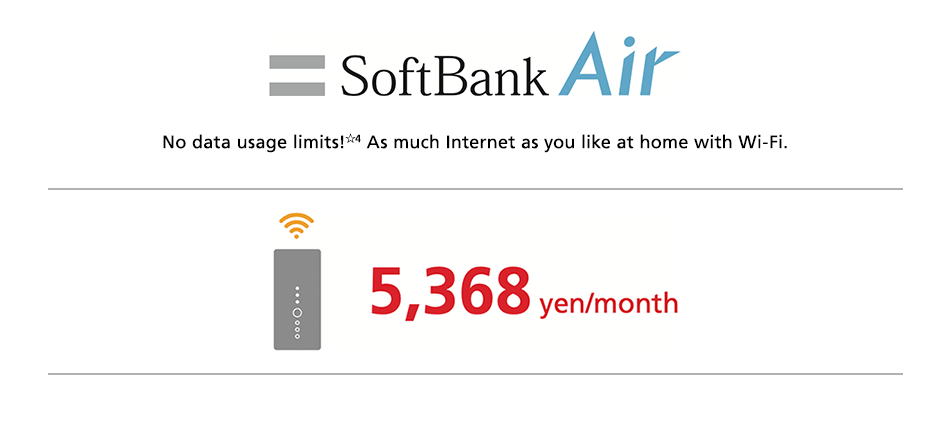 SoftBank Air No data usage limits☆4 As much Internet as you like at home with Wi-Fi. 5,368 yen/month