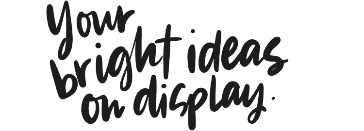 Your bright ideas on display.