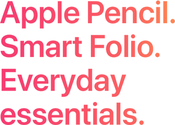 Apple Pencil. Smart Folio. Everyday essentials.