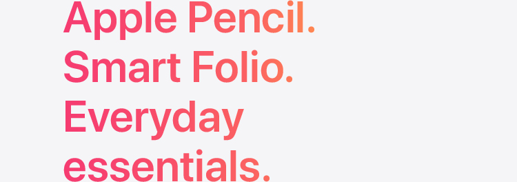 Apple Pencil. Smart Folio. Everyday essentials.