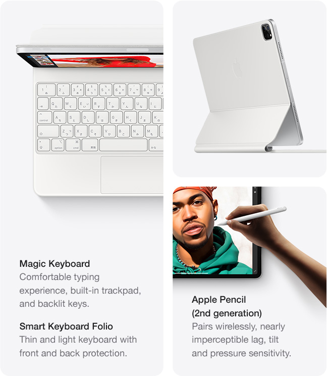 Magic Keyboard Comfortable typing experience, built-in trackpad, and backlit keys. Smart Keyboard Folio Thin and light keyboard with front and back protection. Apple Pencil (2nd generation) Pairs wirelessly, nearly imperceptible lag, tilt and pressure sensitivity.