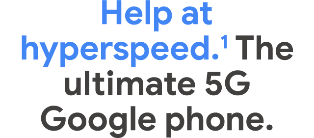 Help at hyperspeed.1 The ultimate 5G Google phone.