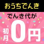 おうちでんき でんき代が初月0円