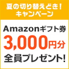 夏の切り替えどき!キャンペーン Amazonギフト券3,000円分 全員プレゼント!
