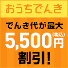 おうちでんき でんき代が最大5,500円(税込)割引!