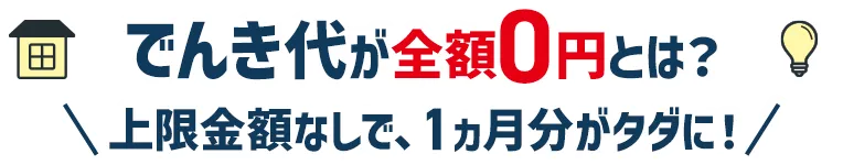 でんき代が全額0円とは？ 上限金額なしで、1ヵ月分がタダに！