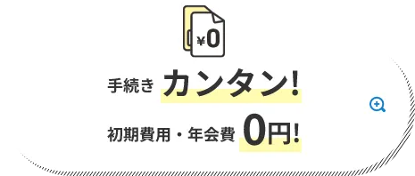手続きカンタン! 初期費用・年会費0円!