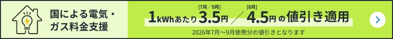 国による電気・ガス料金支援 1kWhあたり7月/9月3.5円 8月4.5円の値引き適用 2026年7月～9月使用分の値引きとなります
