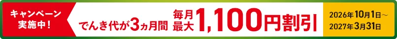 キャンペーン実施中！でんき代が3ヵ月間毎月最大1,100円割引　2026年10月1日～2027年3月31日