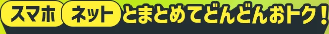 スマホ ネットとまとめてどんどんおトク！