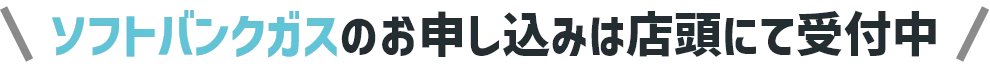 ソフトバンクガスのお申し込みは店頭にて受付中