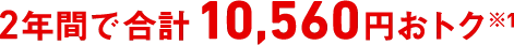 2年間で合計10,560円おトク※1