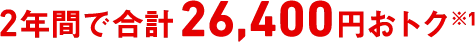 2年間で合計26,400円おトク※1
