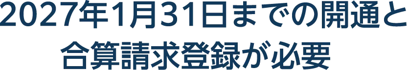 2027年1月31日までの開通と合算請求登録が必要