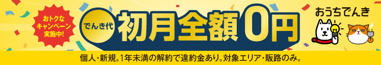 おうちでんき おトクなキャンペーン実施中！ でんき代初月全額0円 個人・新規。1年未満の解約で違約金あり。対象エリア・販路のみ。