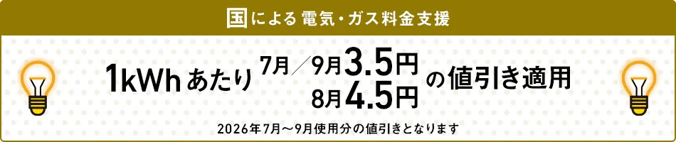 国による電気・ガス料金支援 「1kWhあたり7月/9月3.5円 8月4.5円の値引き」適用 2026年7月～9月使用分の値引きとなります