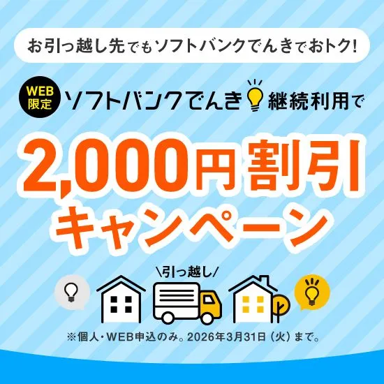 お引っ越し先でもソフトバンクでんきでおトク！ WEB限定 ソフトバンクでんき継続利用で2,000円割引キャンペーン ※個人・WEB申込のみ。2026年3月31日（火）まで。