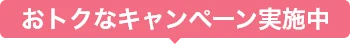 おトクなキャンペーン実施中