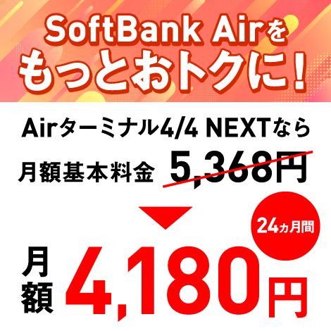 SoftBank Airをもっとおトクに！ Airターミナル4 / 4 NEXTなら月額基本料金53,68円 → 月額4,180円（24ヵ月間）