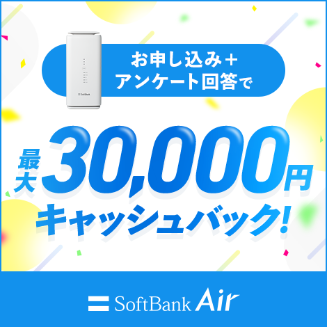 SoftBank Airにお申込み＋アンケート回答で最大30,000円※1キャッシュバック！