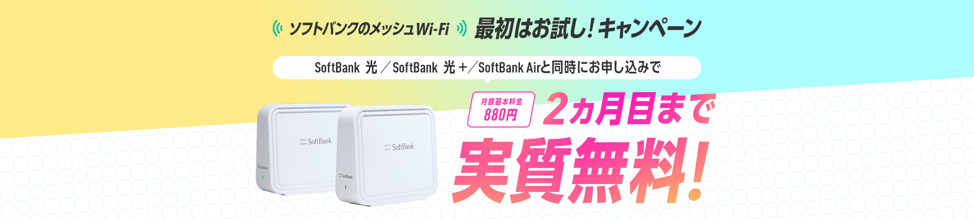 ソフトバンクのメッシュWi-Fi 最初はお試し！キャンペーン SoftBank 光／SoftBank 光＋／SoftBank Air と同時にお申し込みで 月額基本料金880円が2ヵ月目まで実質無料！