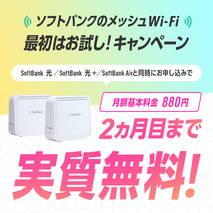 ソフトバンクのメッシュWi-Fi 最初はお試し！キャンペーン SoftBank 光／SoftBank 光＋／SoftBank Air と同時にお申し込みで 月額基本料金880円が2ヵ月目まで実質無料！
