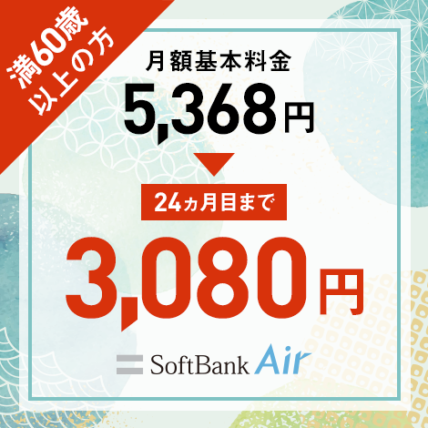 満60歳以上の方 月額基本料金5,368円→ 24ヵ月目まで 3,080円 SoftBank Air