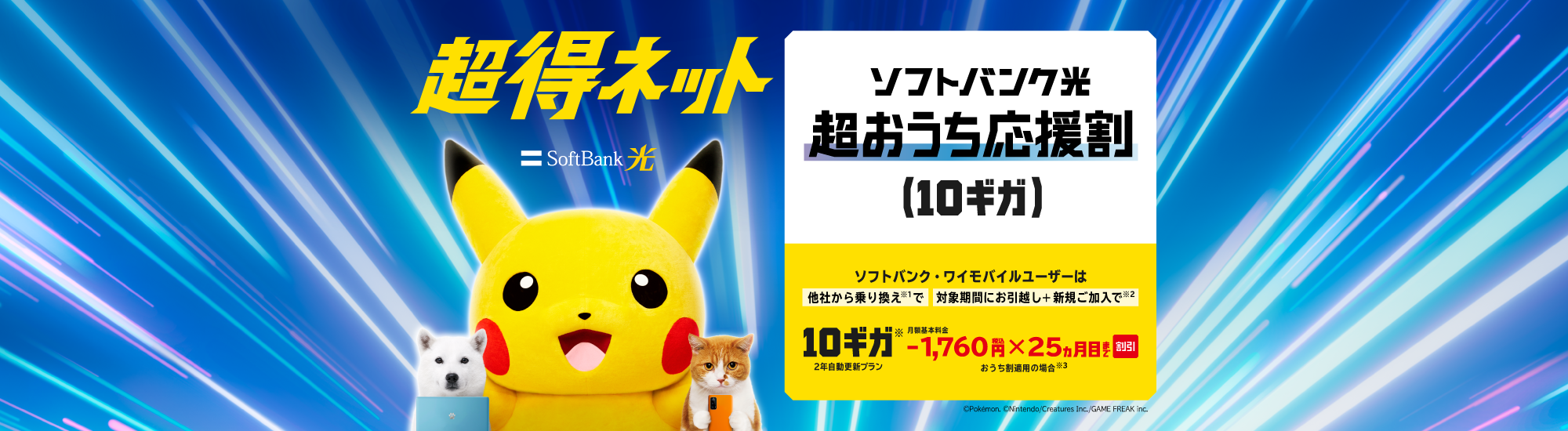 SoftBank 光 超得ネット ソフトバンク・ワイモバイルユーザーは他社から乗り換え※1で 対象期間にお引っ越し＋新規ご加入で※2 10ギガ※ 2年自動更新プラン 月額基本料金-1,760円税込×25ヵ月目まで割引 おうち割適用の場合※3