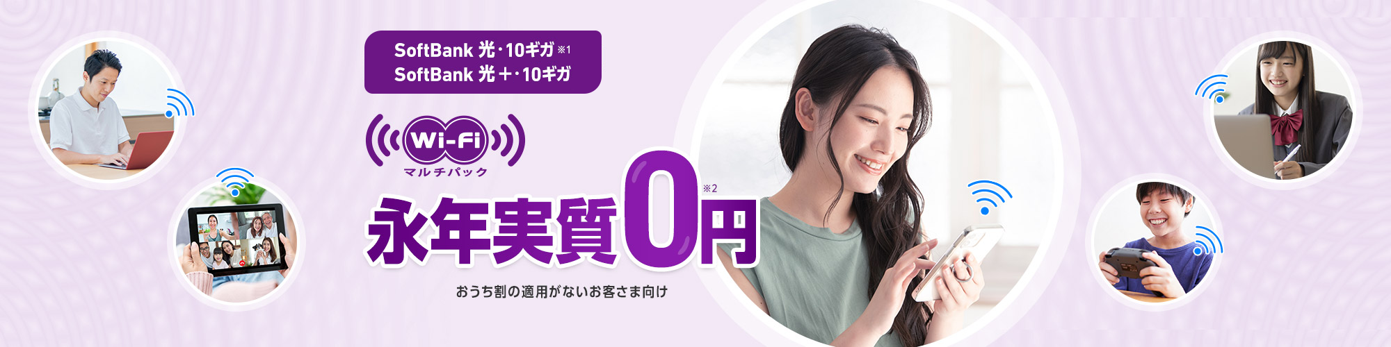 SoftBank 光・10ギガ※1 SoftBank 光＋・10ギガ Wi-Fiマルチパック 永年実質0円 おうち割の適用がないお客さま向け