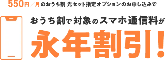 550円/月のおうち割 光セット指定オプションのお申込みで おうち割で対象のスマホ通信料が永年割引