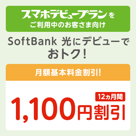 スマホデビュープランをご利用中のお客さま向け SoftBank 光 / SoftBank Air 月額基本料金割引！1,100円割引12ヵ月間