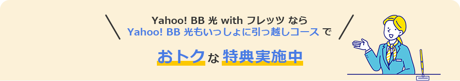 Yahoo! BB 光 with フレッツ なら Yahoo! BB 光もいっしょに引っ越しコースで　おトクな特典実施中