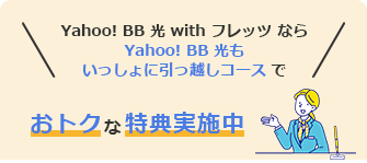 Yahoo! BB 光 with フレッツ なら Yahoo! BB 光もいっしょに引っ越しコースで　おトクな特典実施中