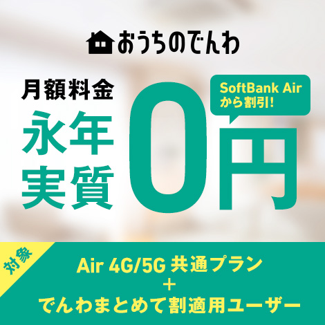 おうちのでんわ 月額料金永年実質0円 SoftBank Airから割引! 対象 Air 4G/5G 共通プラン + でんわまとめて割適用ユーザー