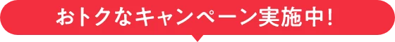 おトクなキャンペーン実施中！