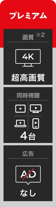 プレミアム 画質※2 4K 超高画質 同時視聴 4台 広告 なし