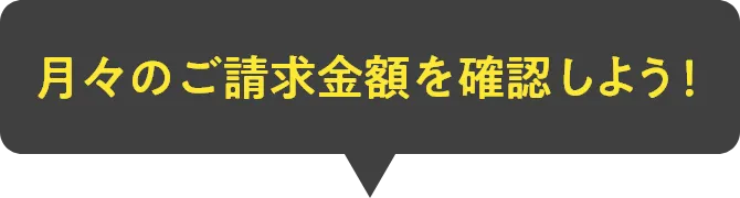 月々のご請求金額を確認しよう！