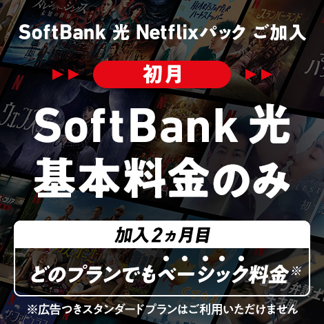SoftBank 光 Netflixパックにご加入の方 加入初月は SoftBank 光 の基本料金のみでNetflixも楽しめる！